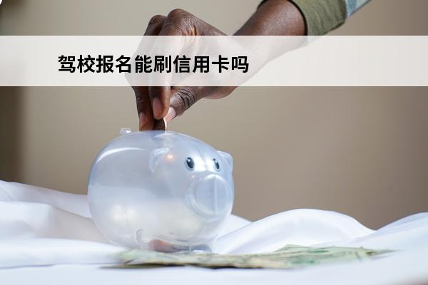 驾校报名能刷信用卡吗