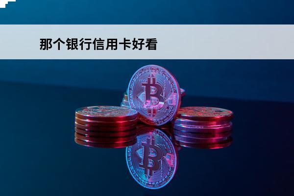 那个银行信用卡好看
