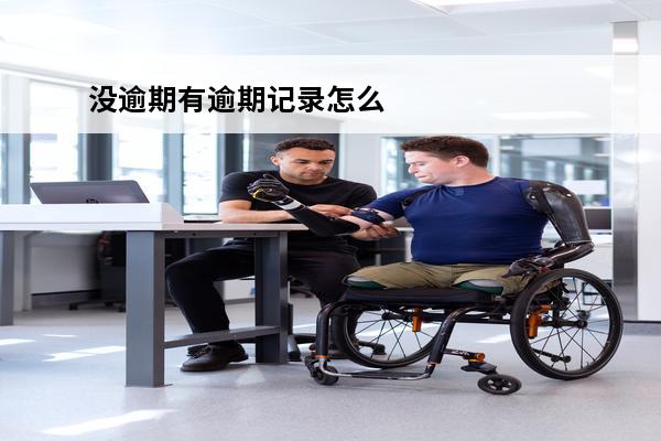 没逾期有逾期记录怎么办
 没有逾期为什么有逾期记录