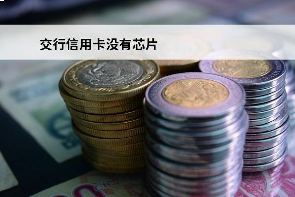 交行信用卡没有芯片
 交通银行的信用卡没有激活会怎么样