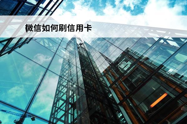 微信如何刷信用卡
(微信如何刷信用卡收款码)