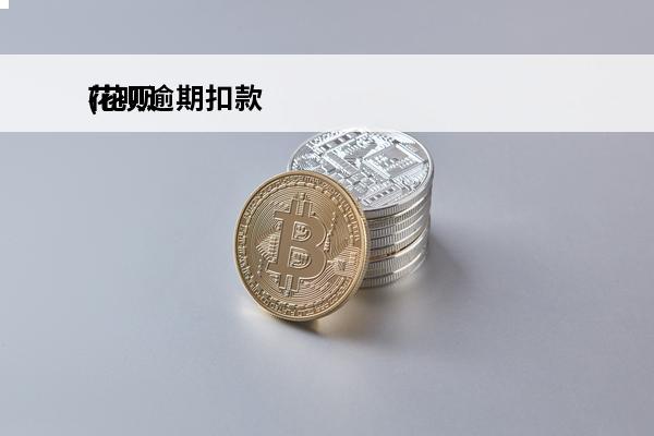 花呗逾期扣款
(花呗逾期扣款没法生活了怎么投诉)