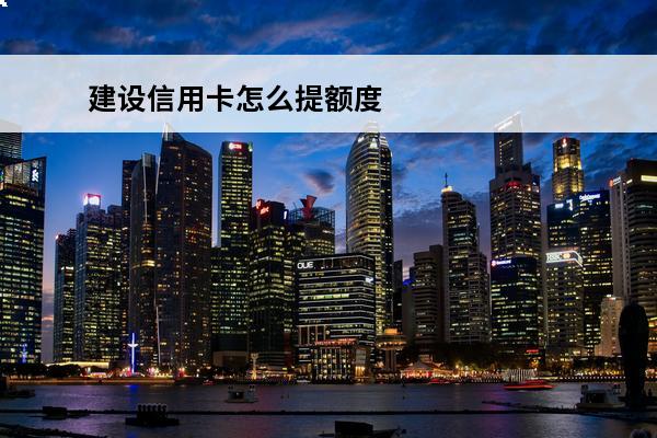 建设信用卡怎么提额度
(建设信用卡怎么提额度最快)