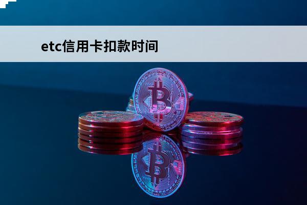 etc信用卡扣款时间
 etc从信用卡扣款要多久