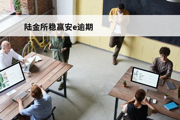 陆金所稳赢安e逾期
 陆金所还安全吗