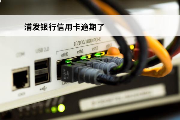 浦发银行信用卡逾期了
(浦发银行信用卡逾期了收到了律师函怎么办)