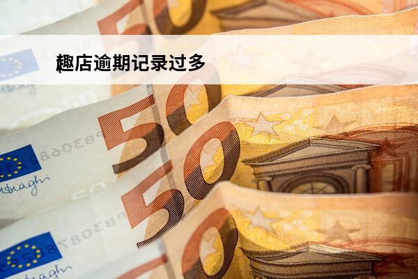趣店逾期记录过多
(趣店影响个人征信吗)