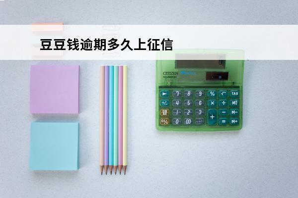 豆豆钱逾期多久上征信
 征信花了三个月能养好吗