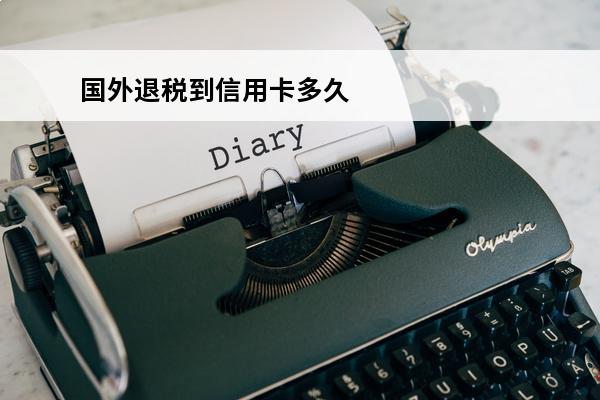 国外退税到信用卡多久
 国外退税一般多久到账