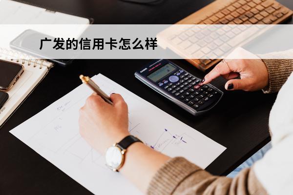 广发的信用卡怎么样
(广发信用卡怎么样注销)