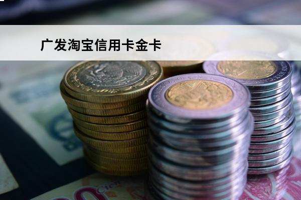 广发淘宝信用卡金卡
(广发银行淘宝卡信用卡)