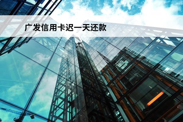广发信用卡迟一天还款