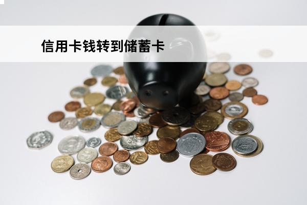 信用卡钱转到储蓄卡
 信用卡钱转到储蓄卡要多长时间