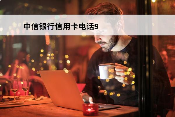 中信银行信用卡电话95558
(中信银行信用卡电话95558转人工)