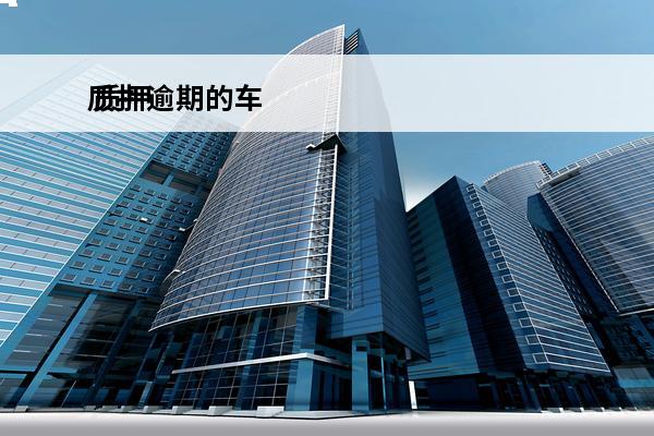 质押逾期的车
 质押逾期的车可以卖吗