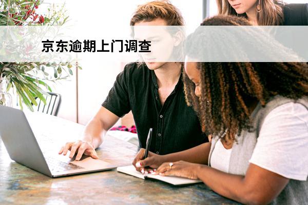 京东逾期上门调查
 京东逾期六千一个月说是要上门调查