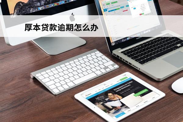 厚本贷款逾期怎么办
(厚本金融贷款不还会怎么样)