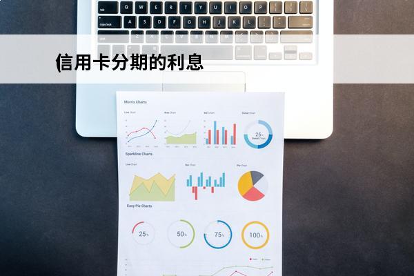 信用卡分期的利息
(信用卡分期的利息高吗)