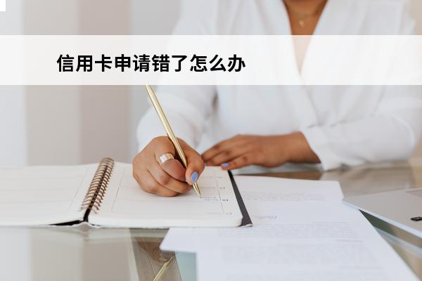信用卡申请错了怎么办
 办信用卡回答错了怎么办