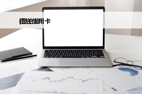 昆仑信用卡
(昆仑信用卡客服电话是多少号码)