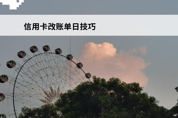 信用卡改账单日技巧
(信用卡账单日期和还款日期如何设置)