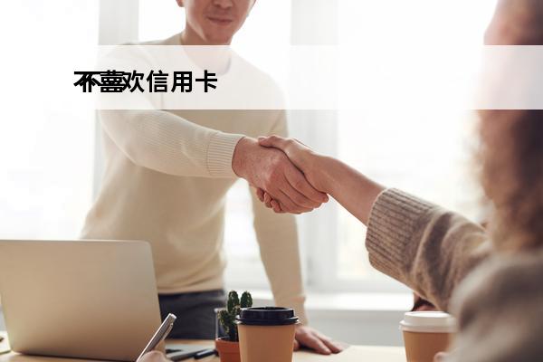 不喜欢信用卡
 不喜欢信用卡的卡号