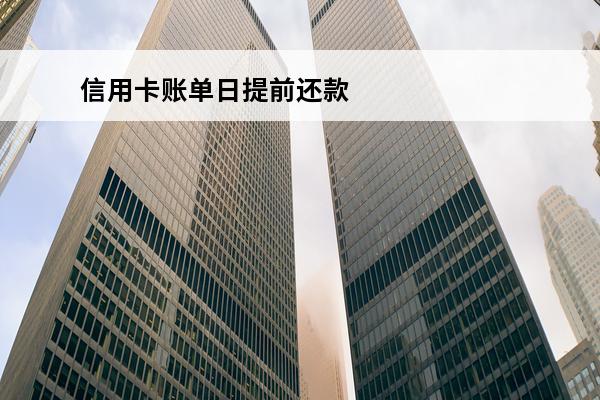 信用卡账单日提前还款
 信用卡账单日提前还款的不足