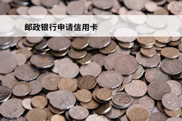 邮政银行申请信用卡
(邮政银行申请信用卡好办吗)