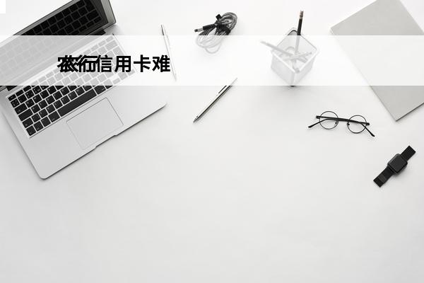 农行信用卡难
 农行信用卡难下卡