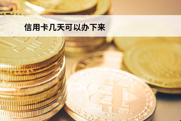 信用卡几天可以办下来
(申请信用卡几天能下来)