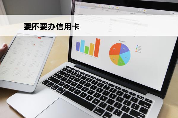 要不要办信用卡
 到底需不需要办信用卡