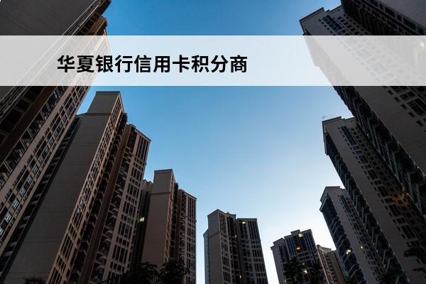 华夏银行信用卡积分商城
 华夏银行信用卡积分商城兑换