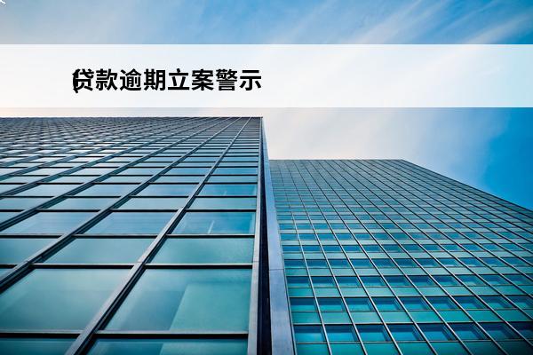 贷款逾期立案警示
(贷款逾期立案警示案例)