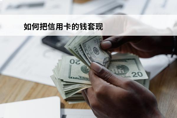 如何把信用卡的钱套现
(怎么把信用卡的钱套现出来)
