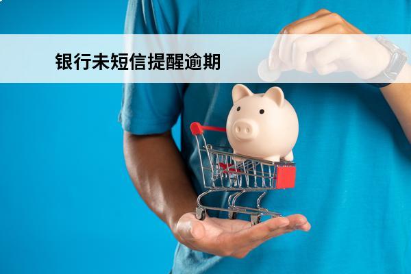 银行未短信提醒逾期
(银行没发还款短信)