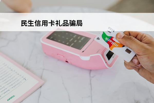 民生信用卡礼品骗局
(民生银行办信用卡礼品)