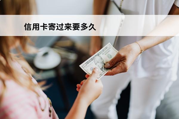 信用卡寄过来要多久
 信用卡寄过来要多久才能到