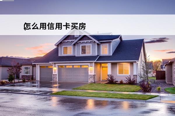 怎么用信用卡买房
(怎么用信用卡买房贷款)