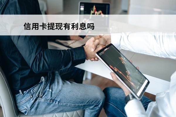 信用卡提现有利息吗
(信用卡提现有利息吗每个月还多少)