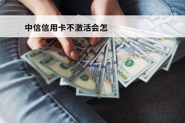 中信信用卡不激活会怎样
 中信信用卡不激活