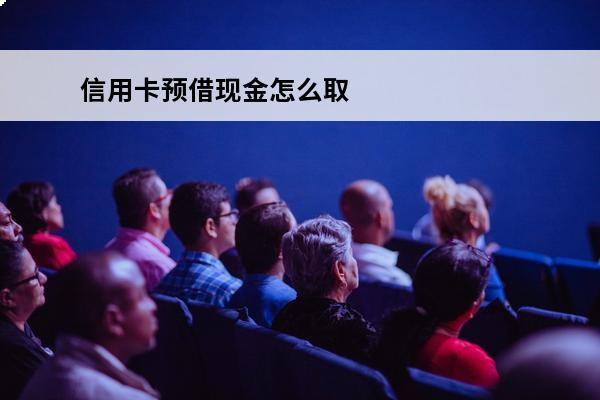 信用卡预借现金怎么取
 信用卡预借现金取现手续费