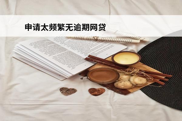 申请太频繁无逾期网贷秒拒
(申请太频繁无逾期网贷秒拒还能下款)
