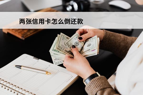 两张信用卡怎么倒还款
(2张信用卡无损倒卡技巧还款日)