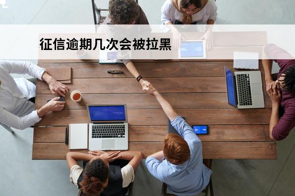 征信逾期几次会被拉黑
 逾期几次征信就黑了