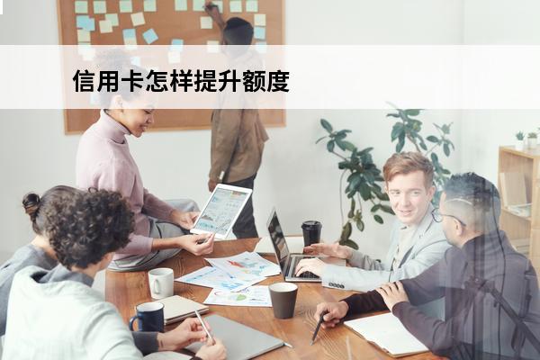 信用卡怎样提升额度
(信用卡怎样提升额度最快最有效)