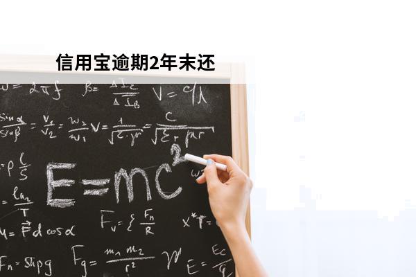 信用宝逾期2年末还
(信用贷逾期2年怎么办)