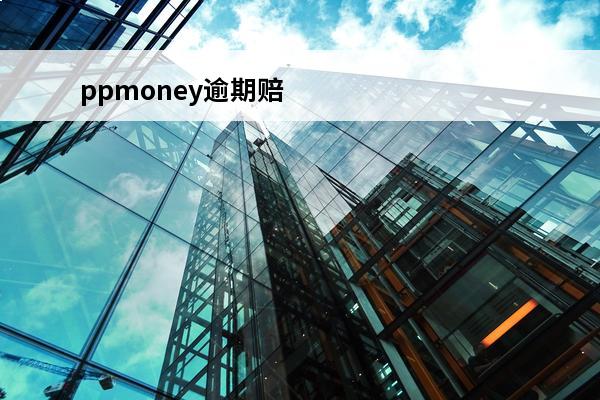 ppmoney逾期赔付
 ppmoney延期还款