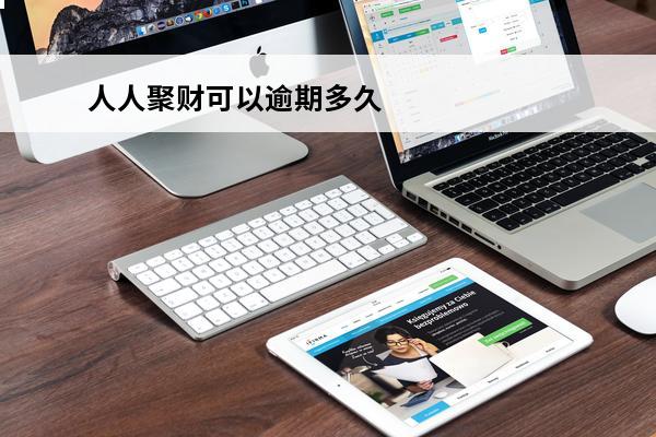人人聚财可以逾期多久
 人人聚财有人收到兑现了吗