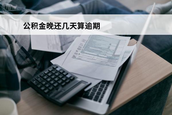 公积金晚还几天算逾期
 公积金晚还几天算逾期上征信吗