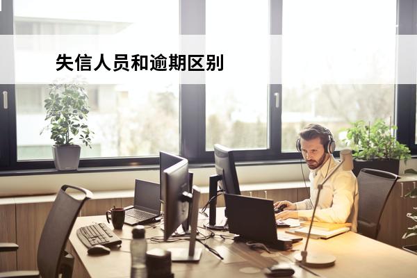 失信人员和逾期区别
(失信人员和逾期区别大吗)